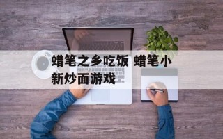 蜡笔之乡吃饭 蜡笔小新炒面游戏
