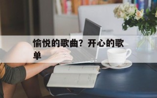愉悦的歌曲？开心的歌单