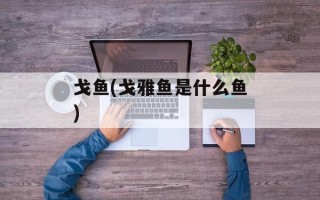 戈鱼(戈雅鱼是什么鱼)