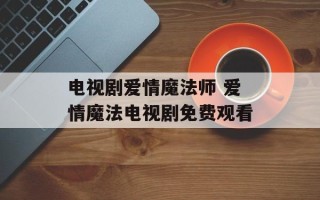 电视剧爱情魔法师 爱情魔法电视剧免费观看