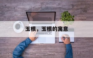 玉根，玉根的寓意