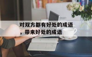 对双方都有好处的成语，带来好处的成语