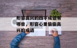 形容高兴的四字成语有哪些，形容心里偷偷高兴的成语