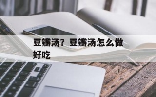 豆瓣汤？豆瓣汤怎么做好吃