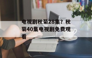 电视剧秋菊28集？秋菊40集电视剧免费观看
