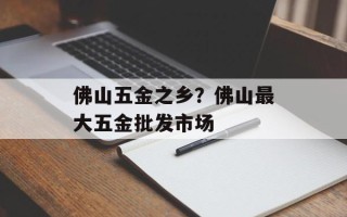 佛山五金之乡？佛山最大五金批发市场