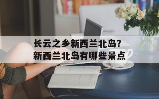 长云之乡新西兰北岛？新西兰北岛有哪些景点