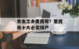 食虫之乡墨西哥？墨西哥十大必买特产