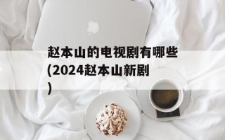 赵本山的电视剧有哪些(2024赵本山新剧)