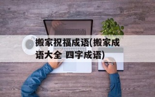 搬家祝福成语(搬家成语大全 四字成语)