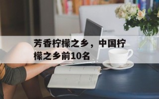 芳香柠檬之乡，中国柠檬之乡前10名