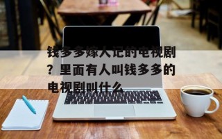钱多多嫁人记的电视剧？里面有人叫钱多多的电视剧叫什么