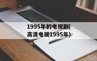 1995年的电视剧(高清电视1995年)