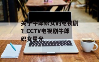 关于牛郎织女的电视剧？CCTV电视剧牛郎织女星光