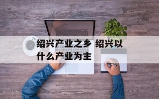 绍兴产业之乡 绍兴以什么产业为主