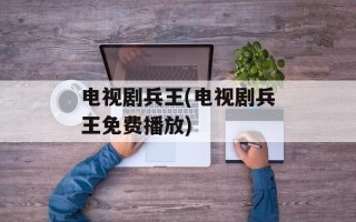 电视剧兵王(电视剧兵王免费播放)