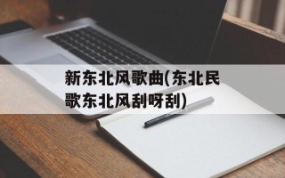 新东北风歌曲(东北民歌东北风刮呀刮)