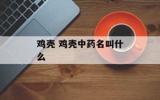 鸡壳 鸡壳中药名叫什么