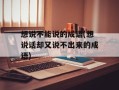 想说不能说的成语(想说话却又说不出来的成语)