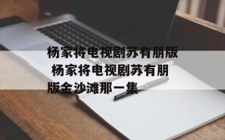 杨家将电视剧苏有朋版 杨家将电视剧苏有朋版金沙滩那一集