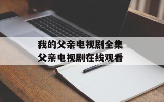 我的父亲电视剧全集 父亲电视剧在线观看