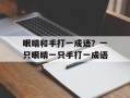 眼睛和手打一成语？一只眼睛一只手打一成语