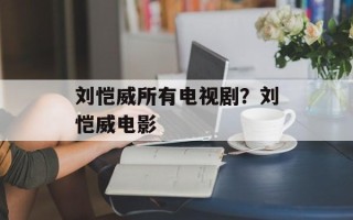 刘恺威所有电视剧？刘恺威电影
