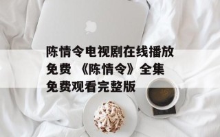 陈情令电视剧在线播放免费 《陈情令》全集免费观看完整版