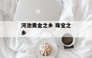 河池黄金之乡 珠宝之乡