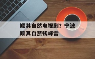 顺其自然电视剧？宁波顺其自然钱峰雷