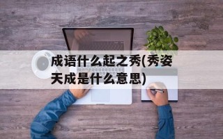 成语什么起之秀(秀姿天成是什么意思)