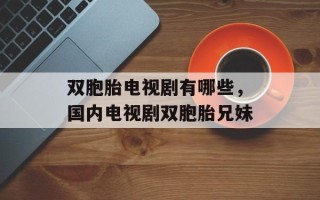 双胞胎电视剧有哪些，国内电视剧双胞胎兄妹
