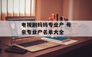 电视剧妈妈专业户 母亲专业户名单大全