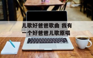 儿歌好爸爸歌曲 我有一个好爸爸儿歌原唱