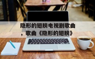 隐形的翅膀电视剧歌曲，歌曲《隐形的翅膀》