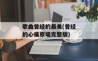 歌曲曾经的最美(曾经的心痛原唱完整版)