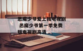 恶魔少爷爱上我电视剧 恶魔少爷第一季免费版电视剧高清