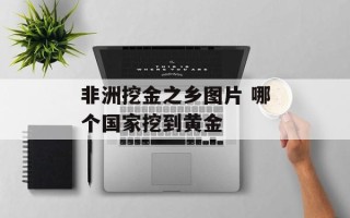 非洲挖金之乡图片 哪个国家挖到黄金