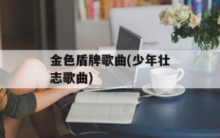 金色盾牌歌曲(少年壮志歌曲)