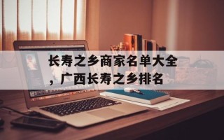 长寿之乡商家名单大全，广西长寿之乡排名