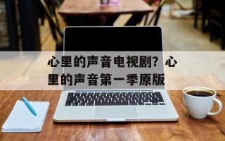心里的声音电视剧？心里的声音第一季原版