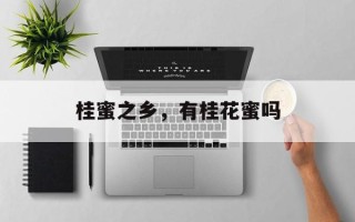 桂蜜之乡，有桂花蜜吗