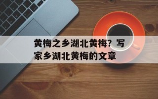 黄梅之乡湖北黄梅？写家乡湖北黄梅的文章