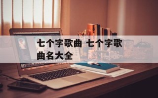七个字歌曲 七个字歌曲名大全