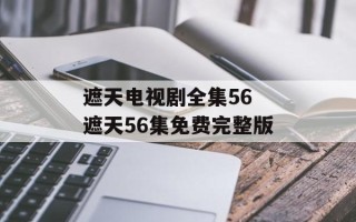 遮天电视剧全集56 遮天56集免费完整版