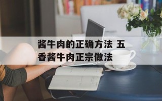 酱牛肉的正确方法 五香酱牛肉正宗做法