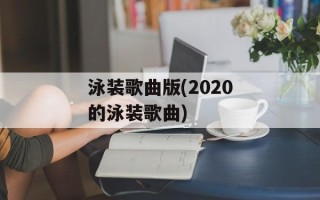 泳装歌曲版(2020的泳装歌曲)