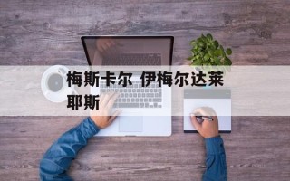 梅斯卡尔 伊梅尔达莱耶斯