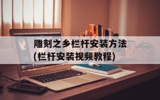 雕刻之乡栏杆安装方法(栏杆安装视频教程)