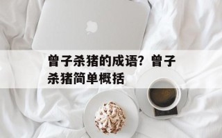 曾子杀猪的成语？曾子杀猪简单概括